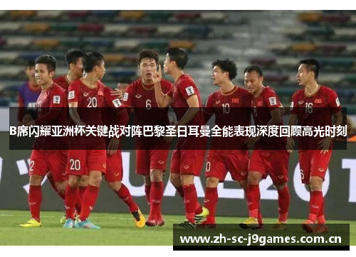 B席闪耀亚洲杯关键战对阵巴黎圣日耳曼全能表现深度回顾高光时刻 B席闪耀亚洲杯关键战对阵巴黎圣日耳曼全能表现深度回顾高光时刻