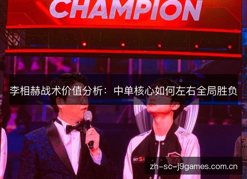 李相赫战术价值分析:中单核心如何左右全局胜负 李相赫战术价值分析:中单核心如何左右全局胜负